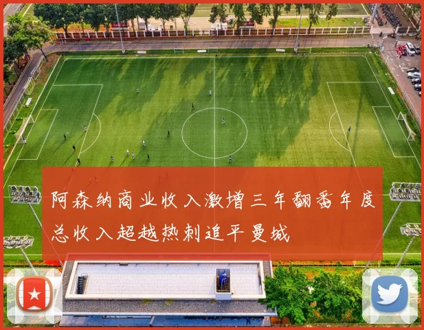 阿森纳商业收入激增三年翻番年度总收入超越热刺追平曼城