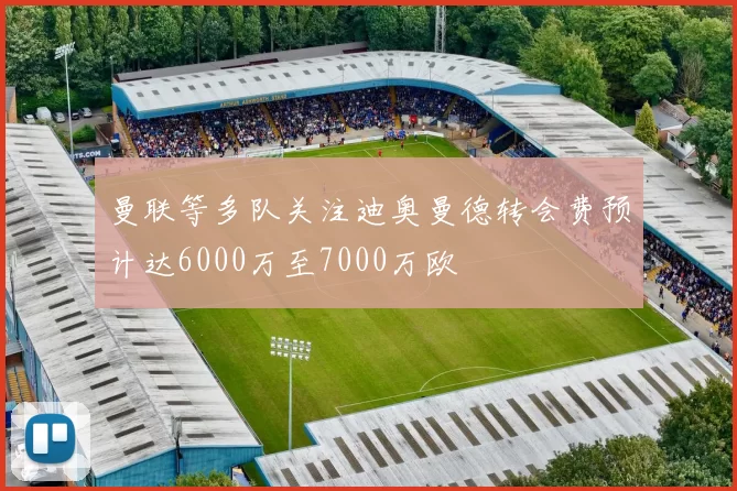 曼联等多队关注迪奥曼德转会费预计达6000万至7000万欧