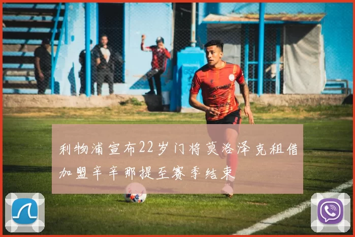 利物浦宣布22岁门将莫洛泽克租借加盟辛辛那提至赛季结束