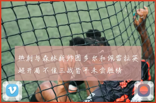 热刺与森林新帅图多尔和佩雷拉英超开局不佳三战皆平未尝胜绩