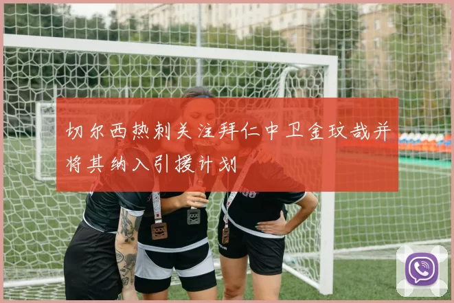 切尔西热刺关注拜仁中卫金玟哉并将其纳入引援计划
