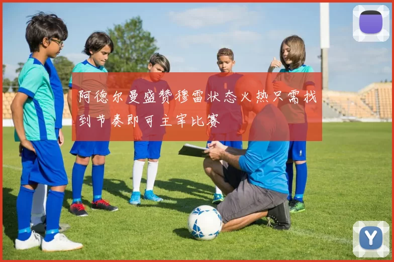 阿德尔曼盛赞穆雷状态火热只需找到节奏即可主宰比赛