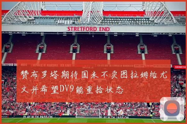赞布罗塔期待国米不卖图拉姆给尤文并希望DV9能重拾状态