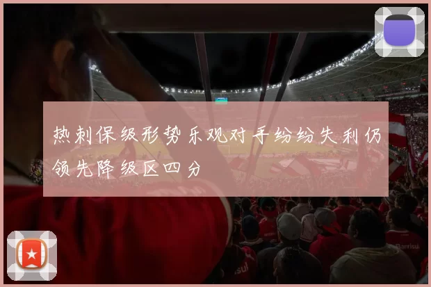 热刺保级形势乐观对手纷纷失利仍领先降级区四分