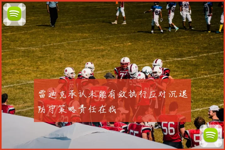 雷迪克承认未能有效执行应对沉退防守策略责任在我