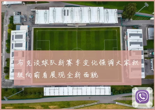 布克谈球队新赛季变化强调大家积极向前看展现全新面貌