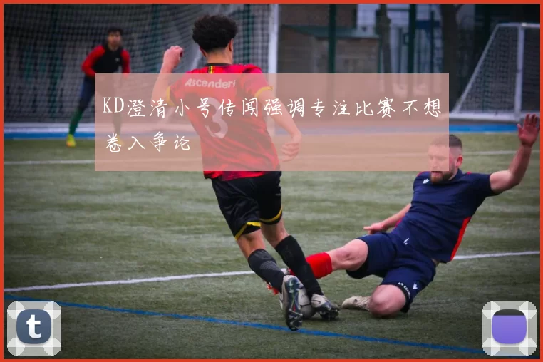 KD澄清小号传闻强调专注比赛不想卷入争论