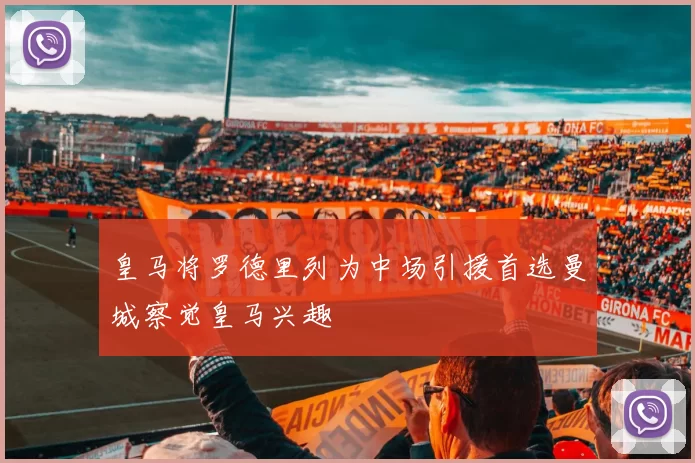 皇马将罗德里列为中场引援首选曼城察觉皇马兴趣