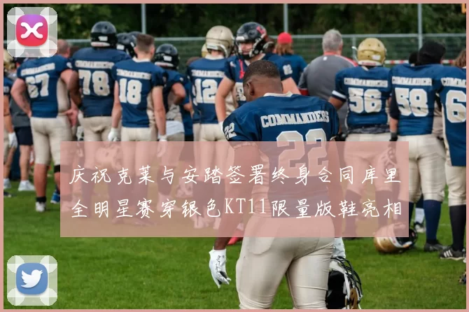 庆祝克莱与安踏签署终身合同库里全明星赛穿银色KT11限量版鞋亮相
